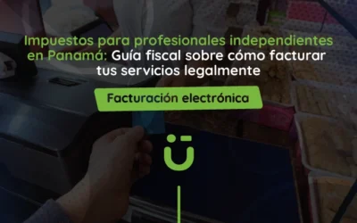 Impuestos para profesionales independientes en Panamá: Guía fiscal sobre cómo facturar tus servicios legalmente